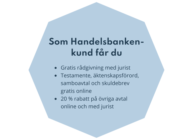 Som Handelsbanken-kund får du gratis rådgivning med jurist, testamente, äktenskapsförord, samboavtal och skuldebrev gratis online, 20 % rabatt på övriga avtal online eller med jurist