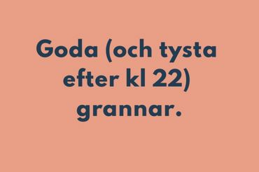 TEXT* Goda (och tysta efter kl 22) grannar.